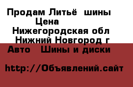 Продам Литьё, шины. › Цена ­ 3 000 - Нижегородская обл., Нижний Новгород г. Авто » Шины и диски   